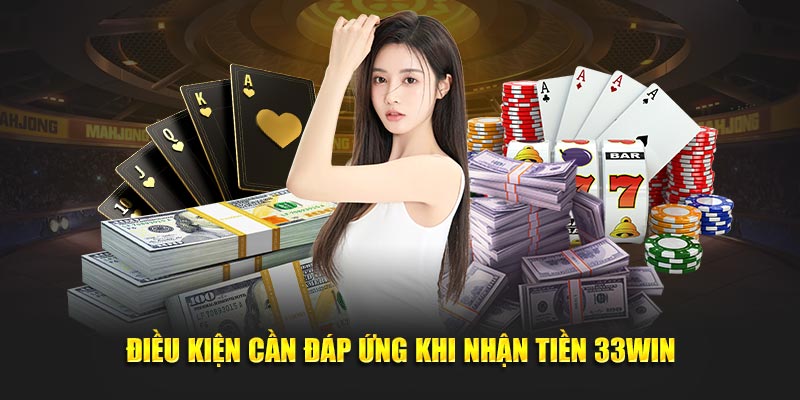 Điều kiện cần đáp ứng khi nhận tiền 33win